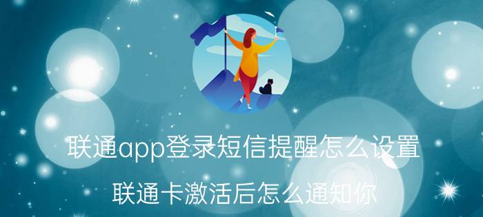 联通app登录短信提醒怎么设置 联通卡激活后怎么通知你？